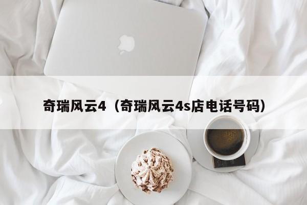 奇瑞风云4（奇瑞风云4s店电话号码）