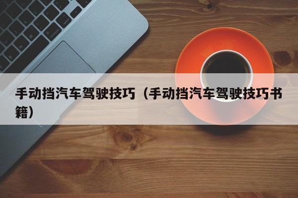 手动挡汽车驾驶技巧（手动挡汽车驾驶技巧书籍）