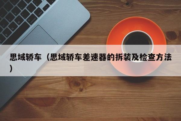 思域轿车（思域轿车差速器的拆装及检查方法）