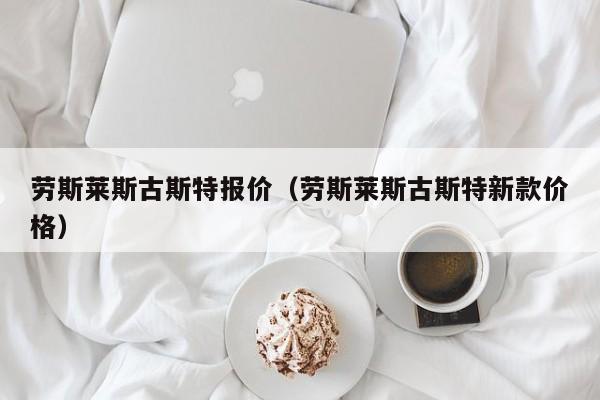 劳斯莱斯古斯特报价（劳斯莱斯古斯特新款价格）