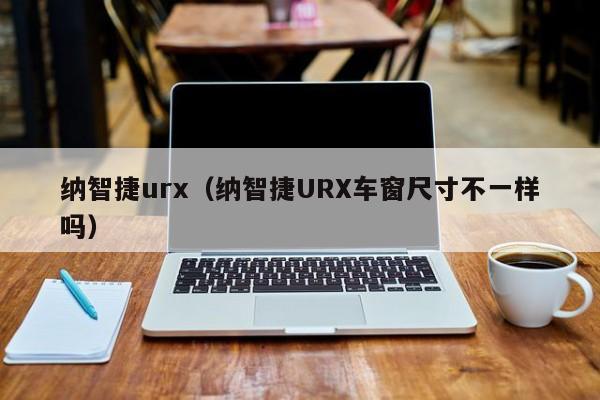 纳智捷urx（纳智捷URX车窗尺寸不一样吗）
