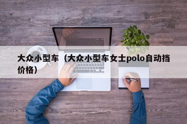 大众小型车（大众小型车女士polo自动挡价格）