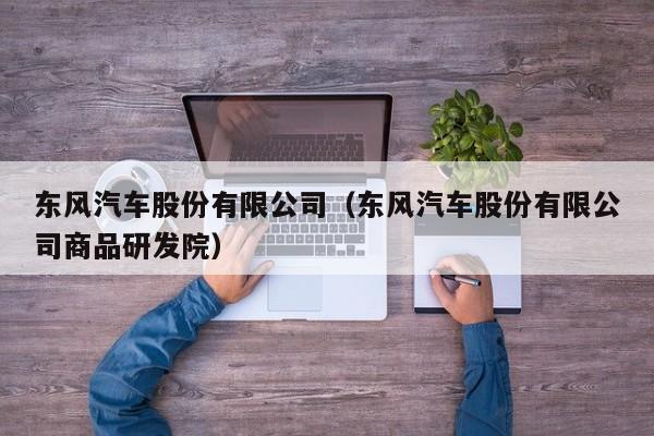东风汽车股份有限公司（东风汽车股份有限公司商品研发院）