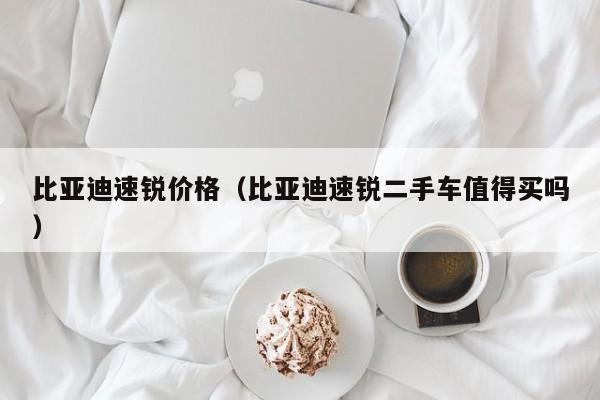 比亚迪速锐价格（比亚迪速锐二手车值得买吗）