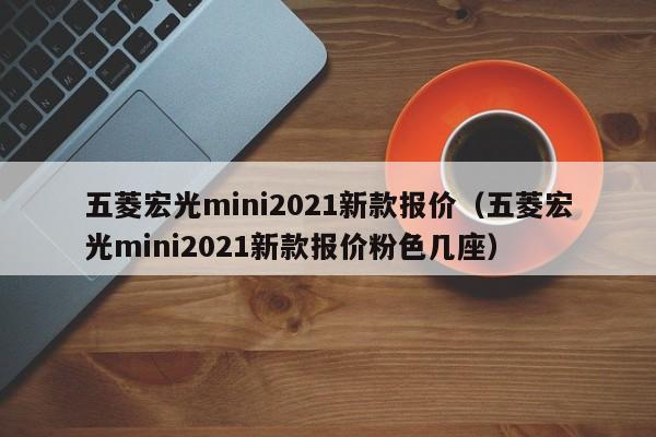 五菱宏光mini2021新款报价（五菱宏光mini2021新款报价粉色几座）