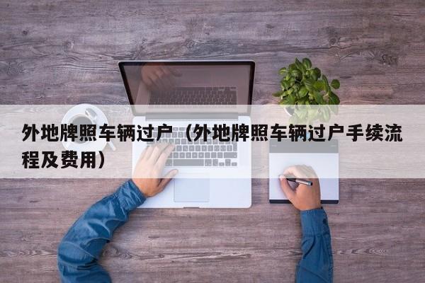 外地牌照车辆过户（外地牌照车辆过户手续流程及费用）