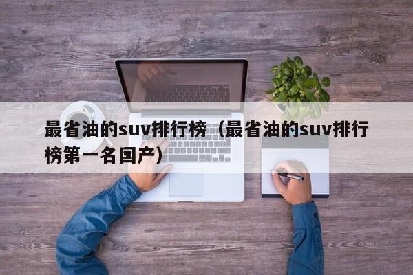 最省油的suv排行榜（最省油的suv排行榜第一名国产）