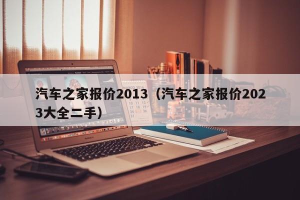 汽车之家报价2013（汽车之家报价2023大全二手）
