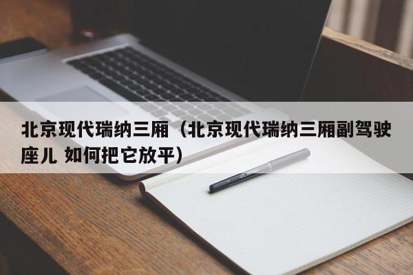 北京现代瑞纳三厢（北京现代瑞纳三厢副驾驶座儿 如何把它放平）