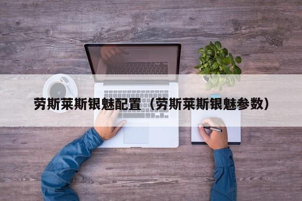 劳斯莱斯银魅配置（劳斯莱斯银魅参数）