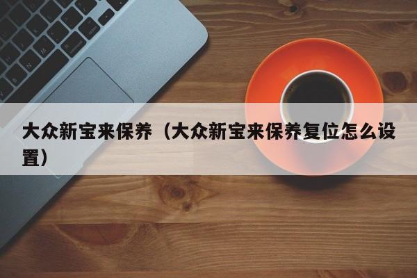 大众新宝来保养（大众新宝来保养复位怎么设置）