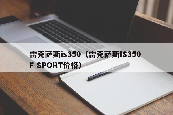 雷克萨斯is350（雷克萨斯IS350 F SPORT价格）