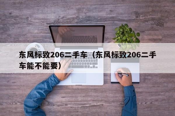 东风标致206二手车（东风标致206二手车能不能要）