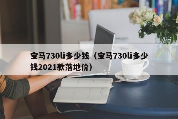 宝马730li多少钱（宝马730li多少钱2021款落地价）