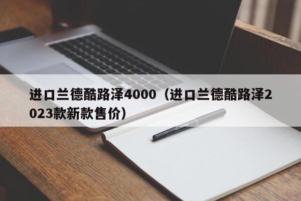 进口兰德酷路泽4000（进口兰德酷路泽2023款新款售价）