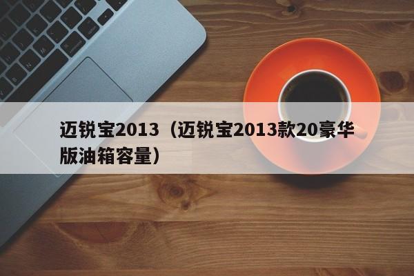 迈锐宝2013（迈锐宝2013款20豪华版油箱容量）
