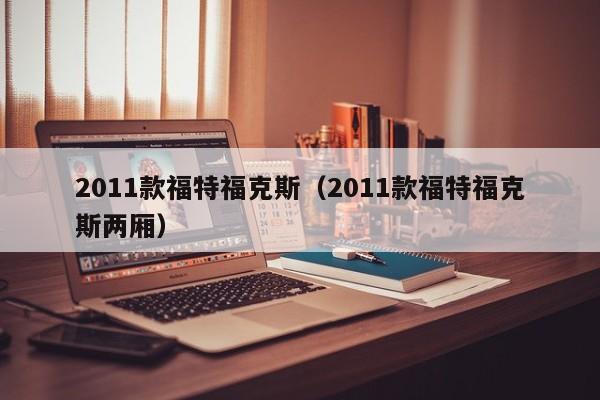 2011款福特福克斯（2011款福特福克斯两厢）