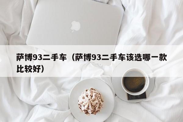 萨博93二手车（萨博93二手车该选哪一款比较好）
