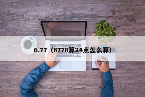 6.77（6778算24点怎么算）