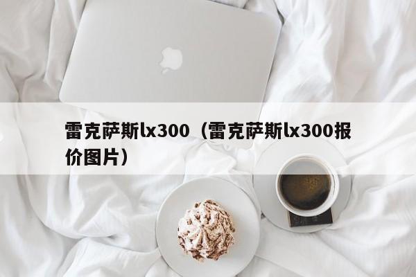 雷克萨斯lx300（雷克萨斯lx300报价图片）