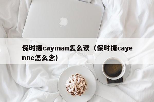 保时捷cayman怎么读（保时捷cayenne怎么念）