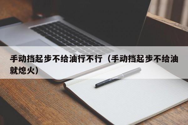 手动挡起步不给油行不行（手动挡起步不给油就熄火）