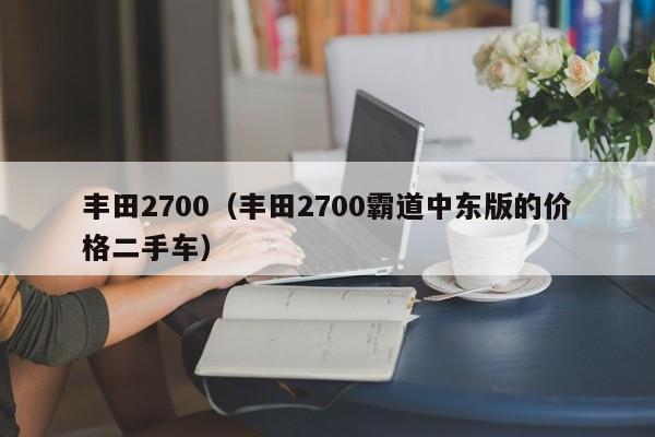丰田2700（丰田2700霸道中东版的价格二手车）