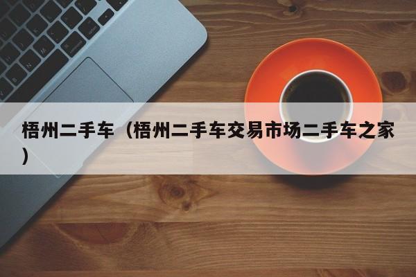 梧州二手车（梧州二手车交易市场二手车之家）