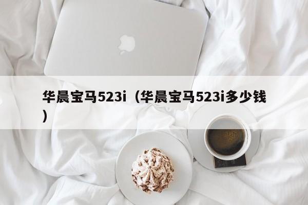 华晨宝马523i（华晨宝马523i多少钱）