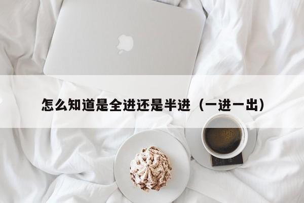 怎么知道是全进还是半进（一进一出）