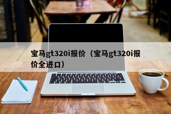 宝马gt320i报价（宝马gt320i报价全进口）
