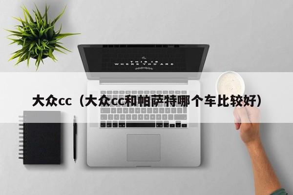 大众cc（大众cc和帕萨特哪个车比较好）