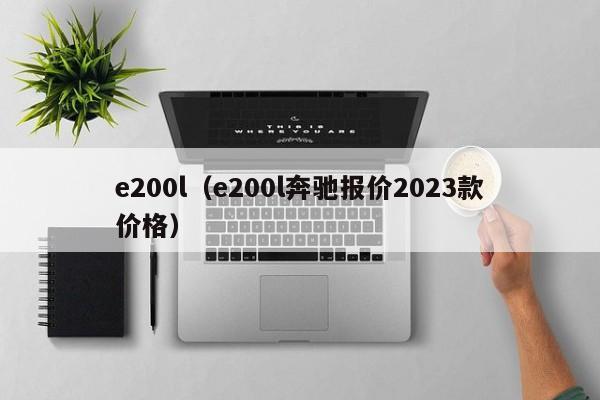 e200l（e200l奔驰报价2023款价格）