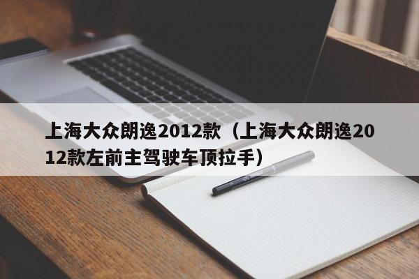 上海大众朗逸2012款（上海大众朗逸2012款左前主驾驶车顶拉手）