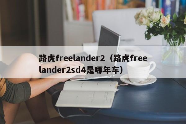 路虎freelander2（路虎freelander2sd4是哪年车）