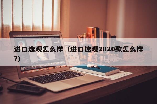进口途观怎么样（进口途观2020款怎么样?）