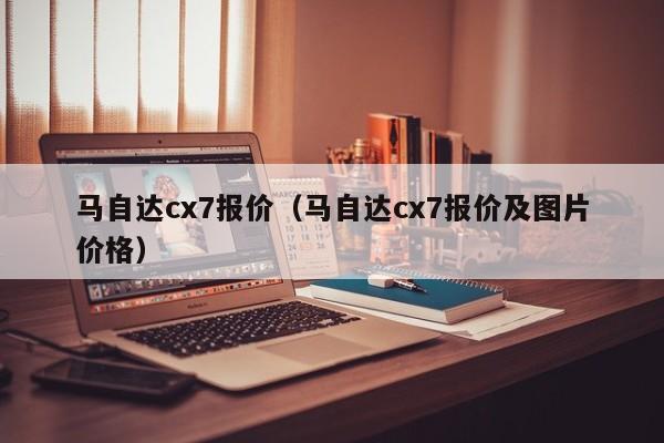 马自达cx7报价（马自达cx7报价及图片价格）