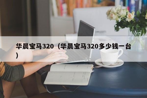 华晨宝马320（华晨宝马320多少钱一台）