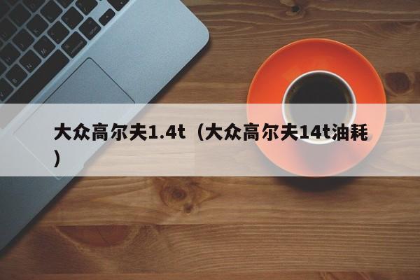 大众高尔夫1.4t（大众高尔夫14t油耗）
