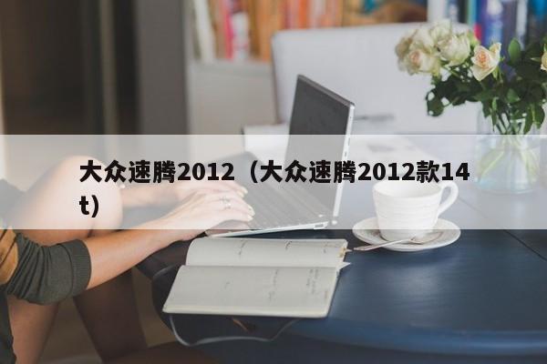 大众速腾2012（大众速腾2012款14t）