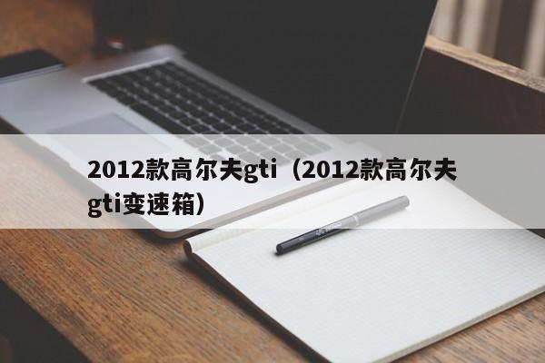 2012款高尔夫gti（2012款高尔夫gti变速箱）