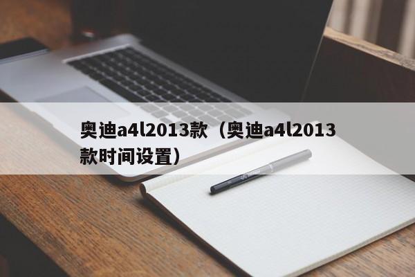 奥迪a4l2013款（奥迪a4l2013款时间设置）