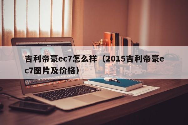 吉利帝豪ec7怎么样（2015吉利帝豪ec7图片及价格）