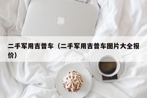二手军用吉普车（二手军用吉普车图片大全报价）