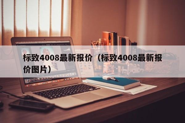 标致4008最新报价（标致4008最新报价图片）