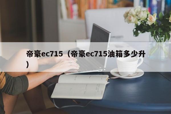 帝豪ec715（帝豪ec715油箱多少升）