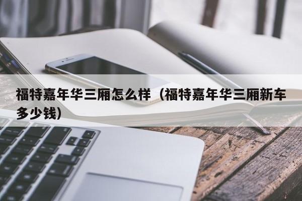 福特嘉年华三厢怎么样（福特嘉年华三厢新车多少钱）