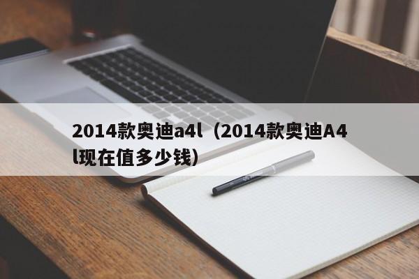 2014款奥迪a4l（2014款奥迪A4l现在值多少钱）