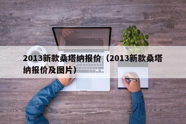 2013新款桑塔纳报价（2013新款桑塔纳报价及图片）