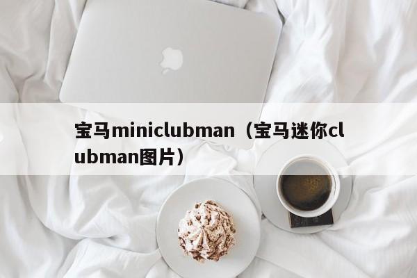 宝马miniclubman（宝马迷你clubman图片）